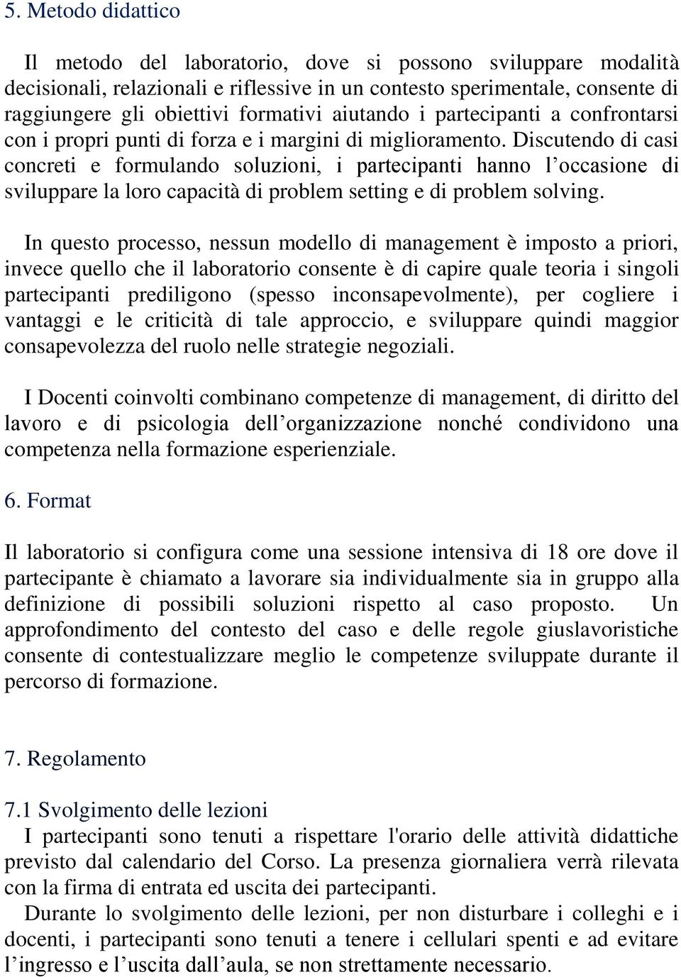 Discutendo di casi concreti e formulando soluzioni, i partecipanti hanno l occasione di sviluppare la loro capacità di problem setting e di problem solving.