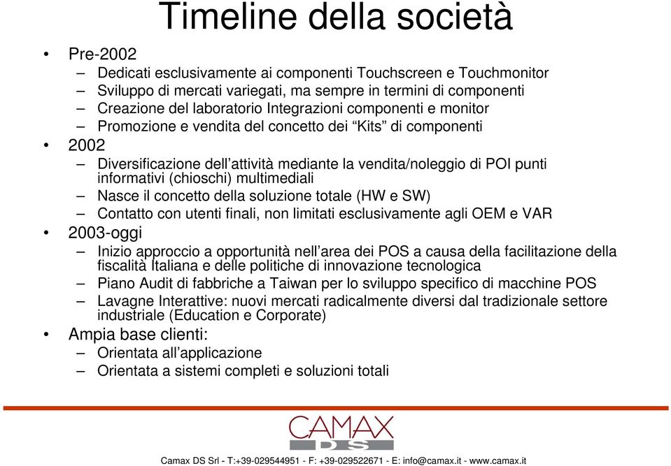 multimediali Nasce il concetto della soluzione totale (HW e SW) Contatto con utenti finali, non limitati esclusivamente agli OEM e VAR 2003-oggi Inizio approccio a opportunità nell area dei POS a