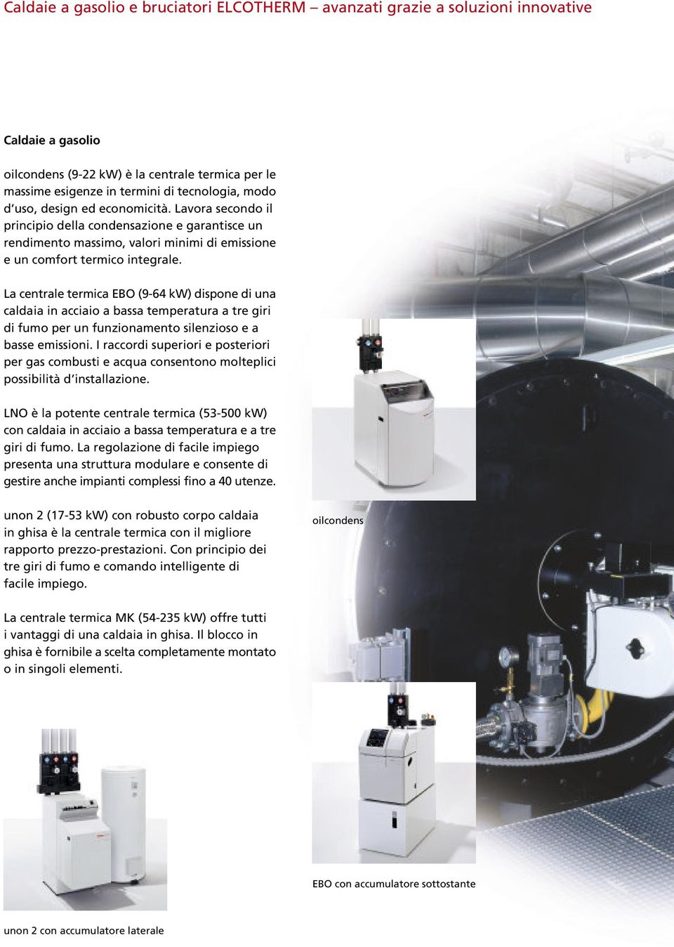 La centrale termica EBO (9-64 kw) dispone di una caldaia in acciaio a bassa temperatura a tre giri di fumo per un funzionamento silenzioso e a basse emissioni.