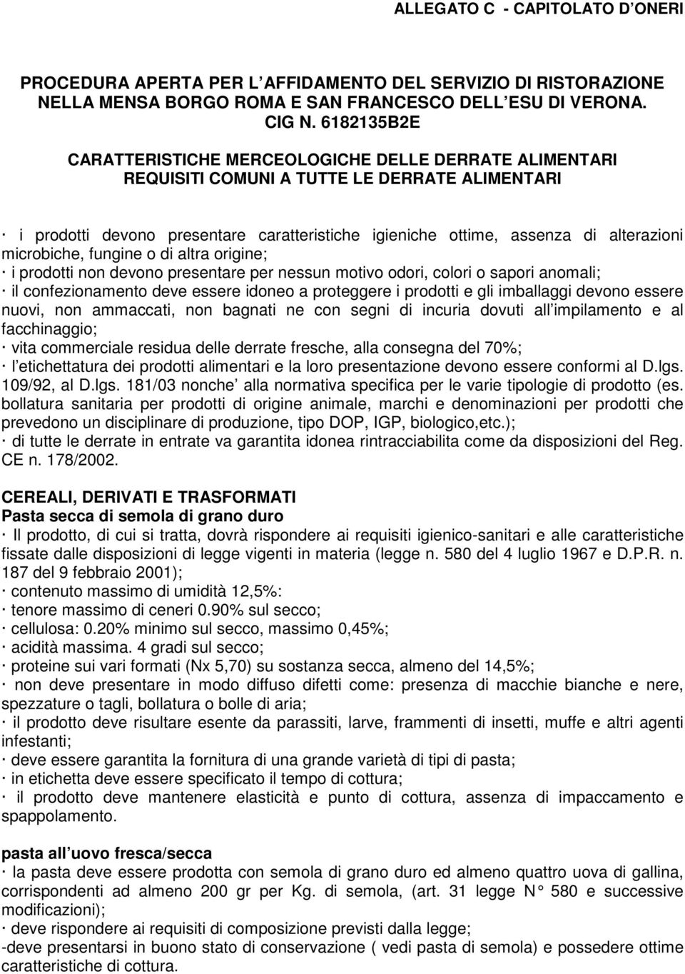 microbiche, fungine o di altra origine; i prodotti non devono presentare per nessun motivo odori, colori o sapori anomali; il confezionamento deve essere idoneo a proteggere i prodotti e gli