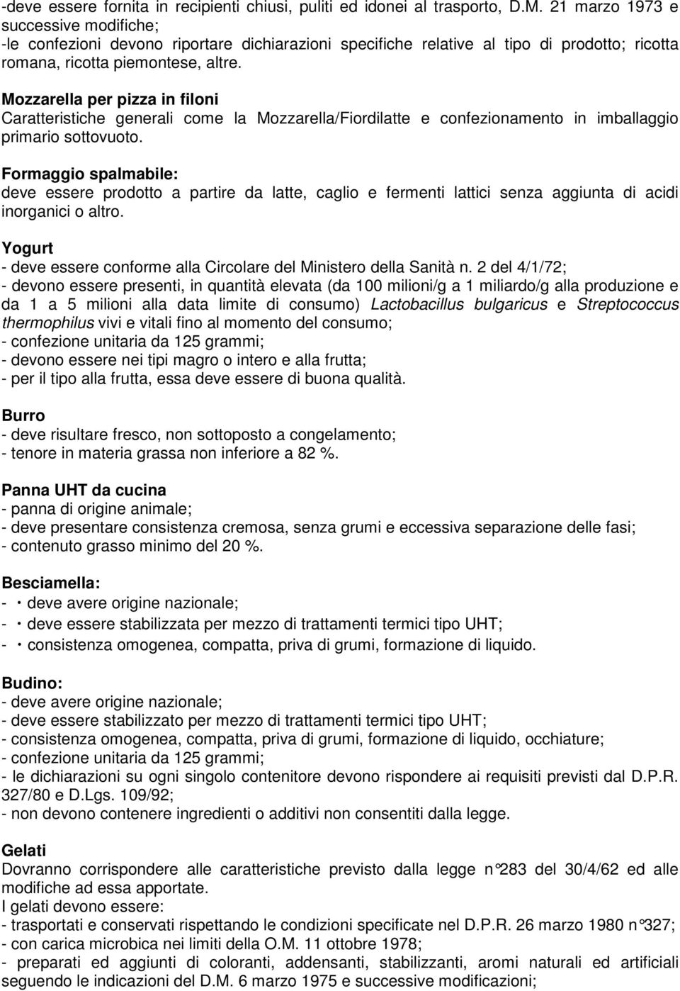 Mozzarella per pizza in filoni Caratteristiche generali come la Mozzarella/Fiordilatte e confezionamento in imballaggio primario sottovuoto.