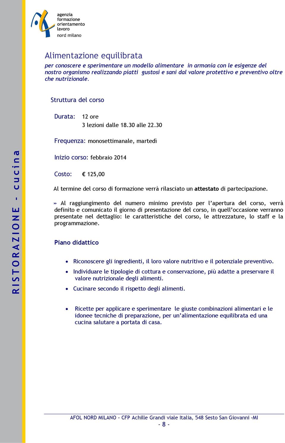 30 Frequenza: monosettimanale, martedì Inizio corso: febbraio 2014 Costo: 125,00 Riconoscere gli ingredienti, il loro valore nutritivo e il potenziale preventivo.