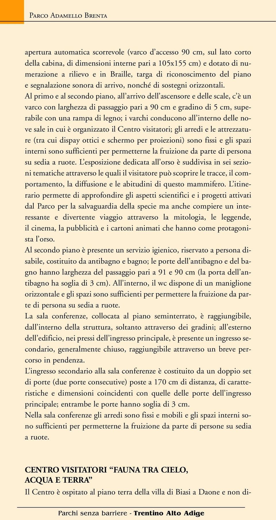 Al primo e al secondo piano, all arrivo dell ascensore e delle scale, c è un varco con larghezza di passaggio pari a 90 cm e gradino di 5 cm, superabile con una rampa di legno; i varchi conducono all