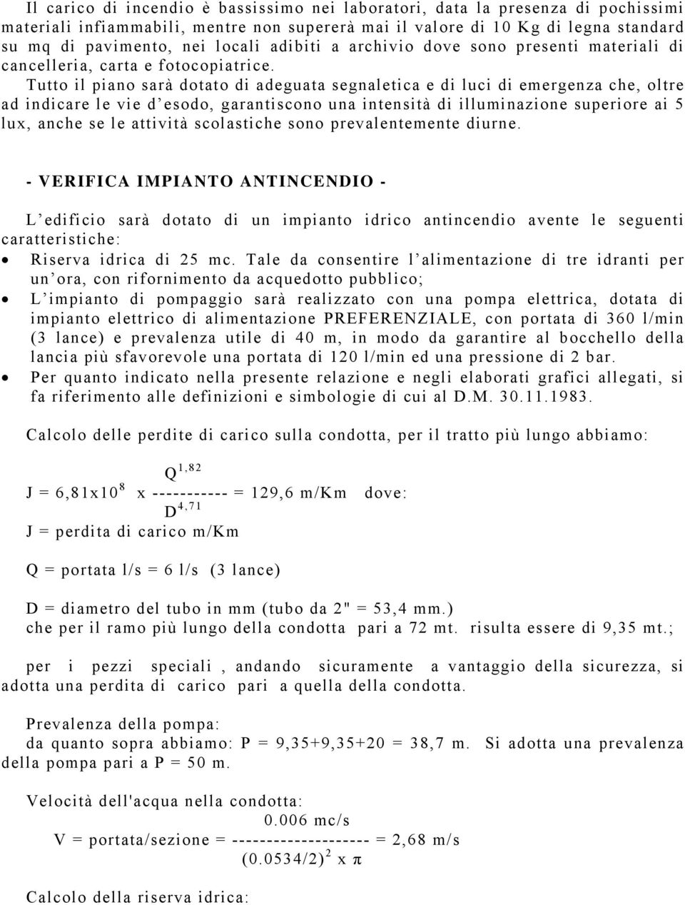 Tutto il piano sarà dotato di adeguata segnaletica e di luci di emergenza che, oltre ad indicare le vie d esodo, garantiscono una intensità di illuminazione superiore ai 5 lux, anche se le attività