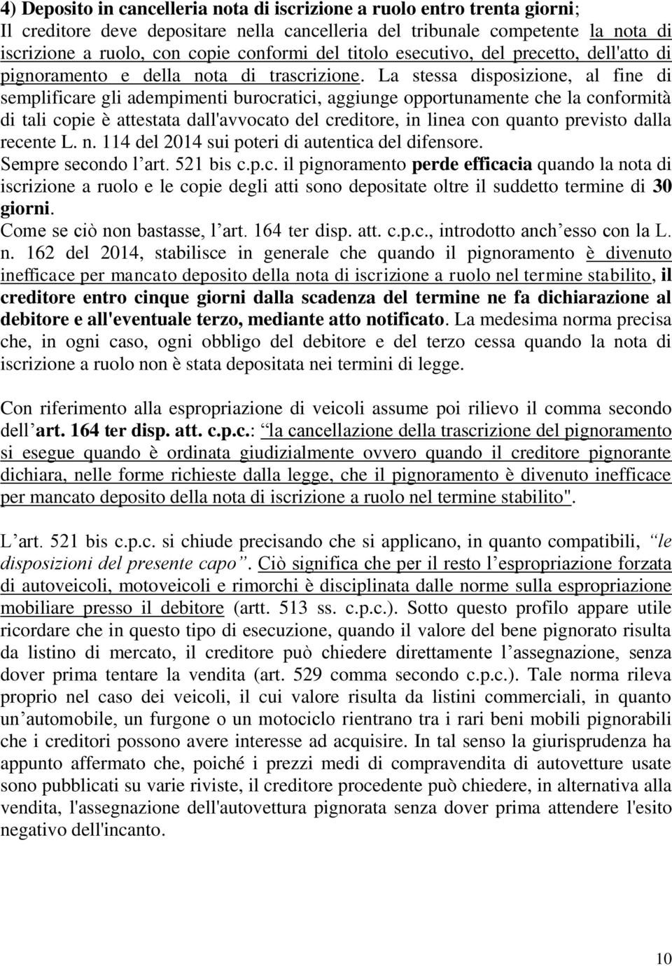 La stessa disposizione, al fine di semplificare gli adempimenti burocratici, aggiunge opportunamente che la conformità di tali copie è attestata dall'avvocato del creditore, in linea con quanto