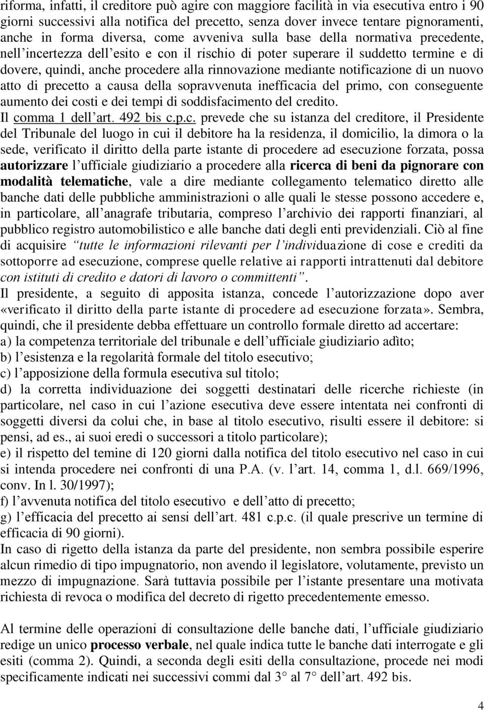 mediante notificazione di un nuovo atto di precetto a causa della sopravvenuta inefficacia del primo, con conseguente aumento dei costi e dei tempi di soddisfacimento del credito. Il comma 1 dell art.