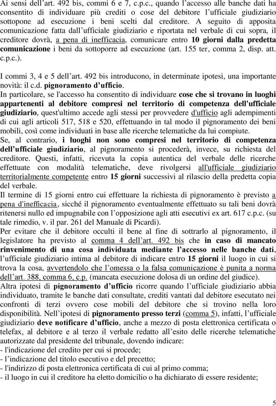 A seguito di apposita comunicazione fatta dall ufficiale giudiziario e riportata nel verbale di cui sopra, il creditore dovrà, a pena di inefficacia, comunicare entro 10 giorni dalla predetta