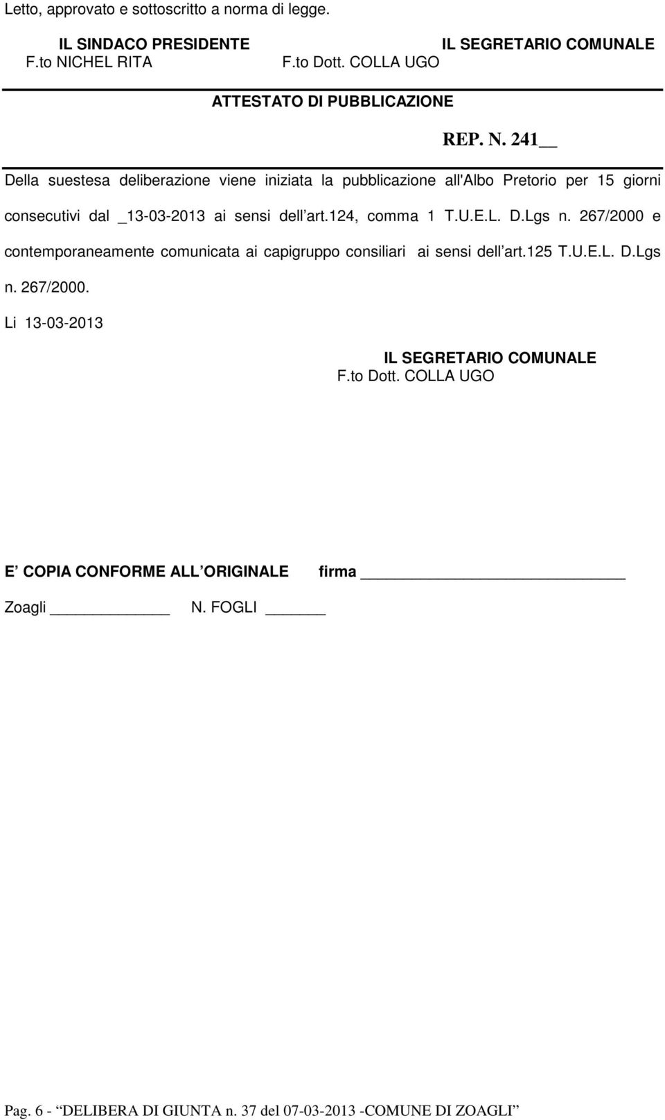241 Della suestesa deliberazione viene iniziata la pubblicazione all'albo Pretorio per 15 giorni consecutivi dal _13-03-2013 ai sensi dell art.124, comma 1 T.
