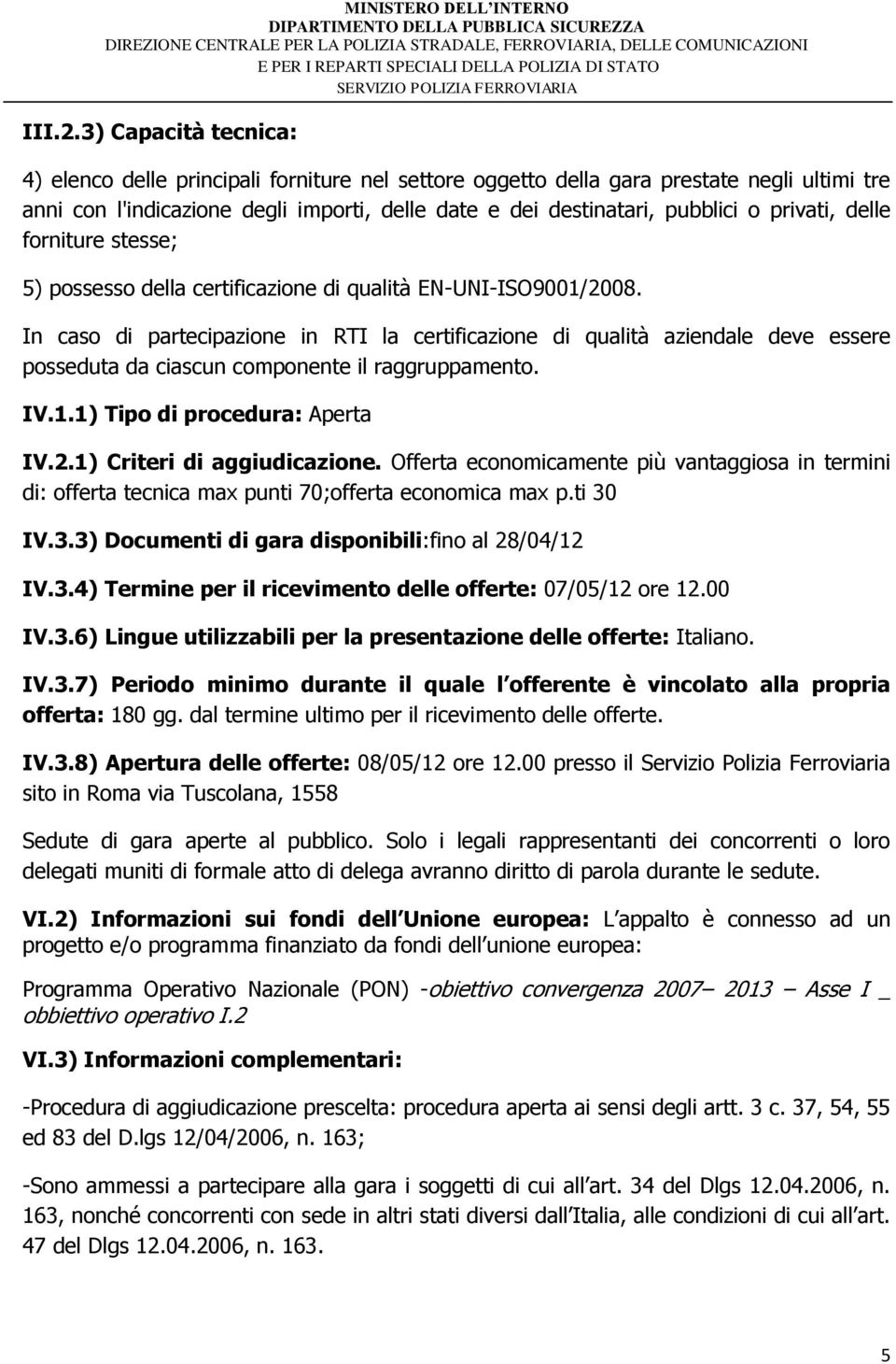privati, delle forniture stesse; 5) possesso della certificazione di qualità EN-UNI-ISO9001/2008.