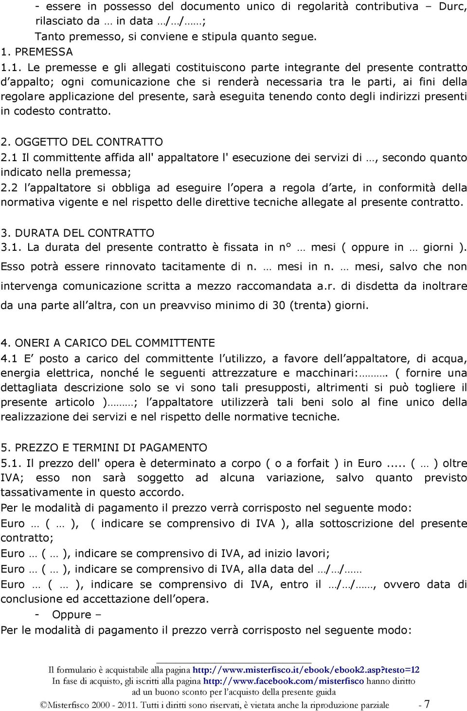 1. Le premesse e gli allegati costituiscono parte integrante del presente contratto d appalto; ogni comunicazione che si renderà necessaria tra le parti, ai fini della regolare applicazione del