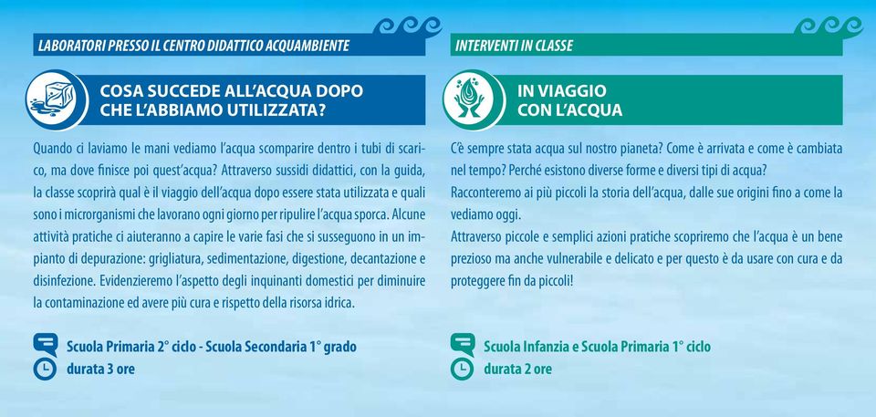 Attraverso sussidi didattici, con la guida, la classe scoprirà qual è il viaggio dell acqua dopo essere stata utilizzata e quali sono i microrganismi che lavorano ogni giorno per ripulire l acqua