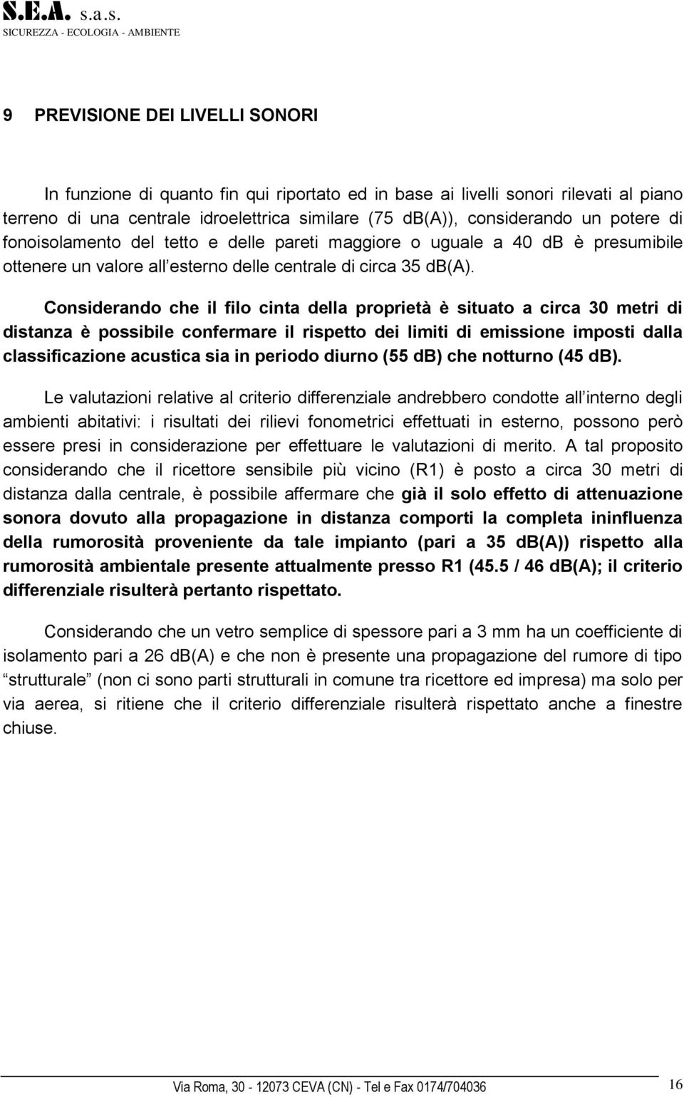 Considerando che il filo cinta della proprietà è situato a circa 30 metri di distanza è possibile confermare il rispetto dei limiti di emissione imposti dalla classificazione acustica sia in periodo