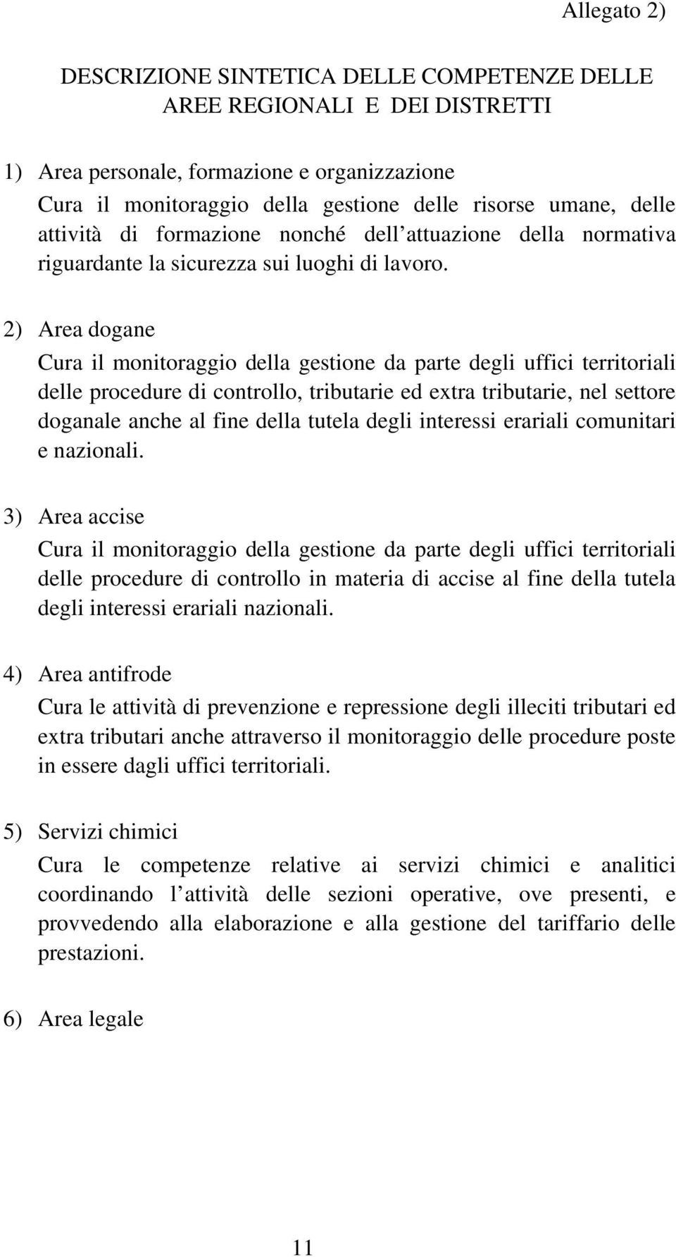 2) Area dogane Cura il monitoraggio della gestione da parte degli uffici territoriali delle procedure di controllo, tributarie ed extra tributarie, nel settore doganale anche al fine della tutela