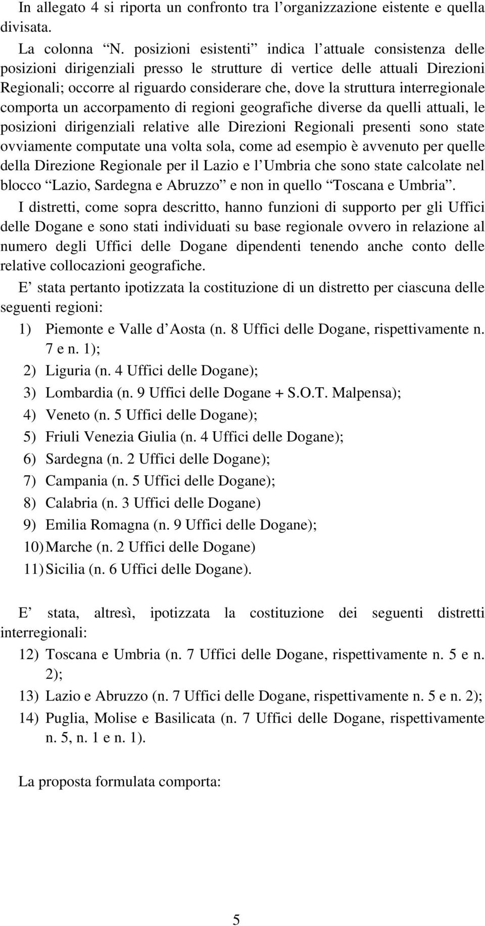 interregionale comporta un accorpamento di regioni geografiche diverse da quelli attuali, le posizioni dirigenziali relative alle Direzioni Regionali presenti sono state ovviamente computate una