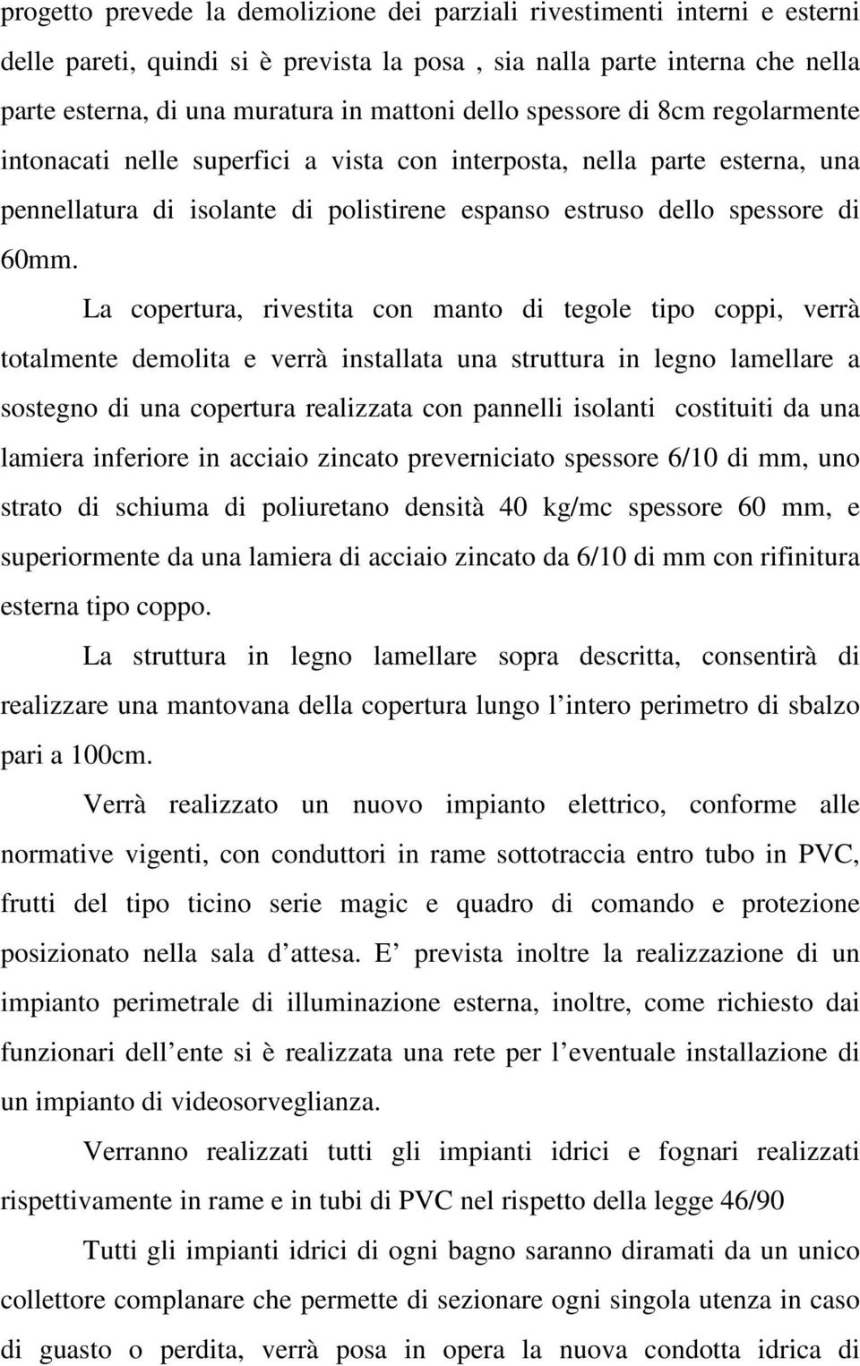 La copertura, rivestita con manto di tegole tipo coppi, verrà totalmente demolita e verrà installata una struttura in legno lamellare a sostegno di una copertura realizzata con pannelli isolanti