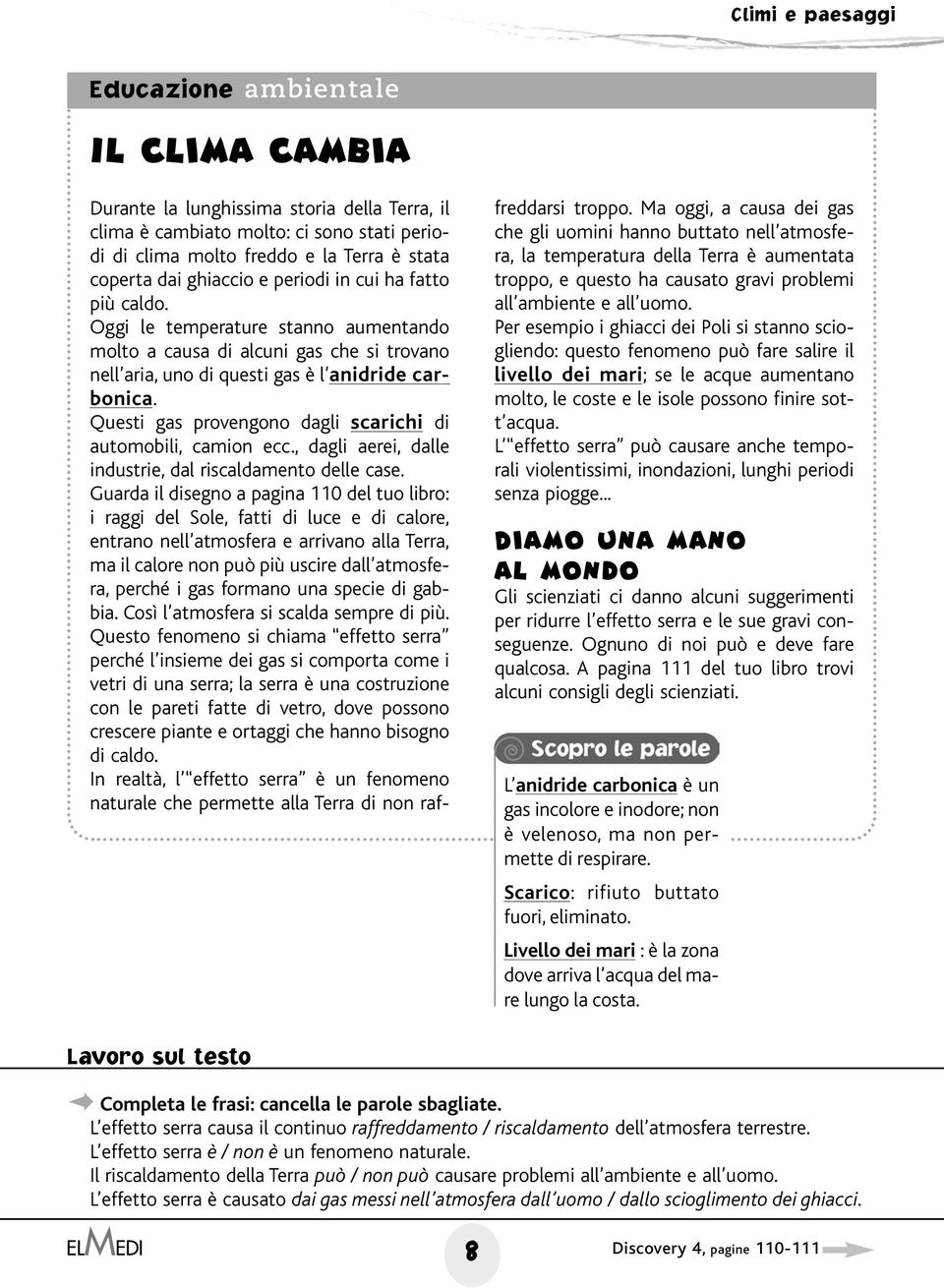 Questi gas provengono dagli scarichi di automobili, camion ecc., dagli aerei, dalle industrie, dal riscaldamento delle case.