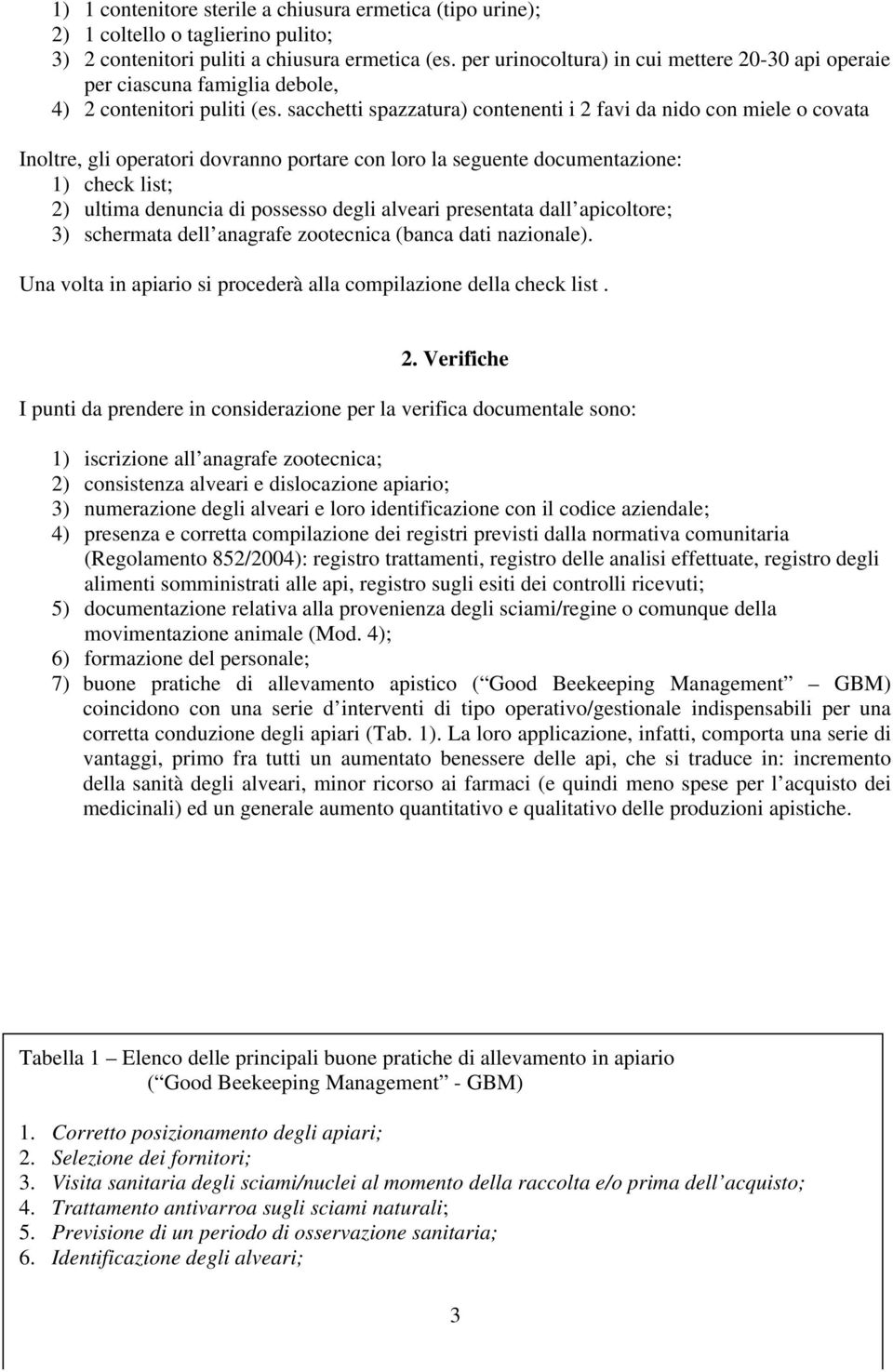 sacchetti spazzatura) contenenti i 2 favi da nido con miele o covata Inoltre, gli operatori dovranno portare con loro la seguente documentazione: 1) check list; 2) ultima denuncia di possesso degli