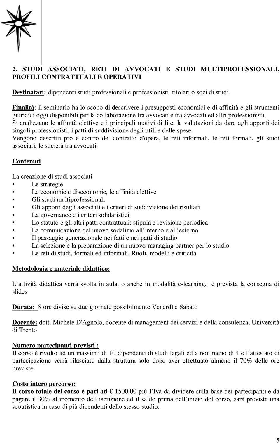 professionisti. Si analizzano le affinità elettive e i principali motivi di lite, le valutazioni da dare agli apporti dei singoli professionisti, i patti di suddivisione degli utili e delle spese.