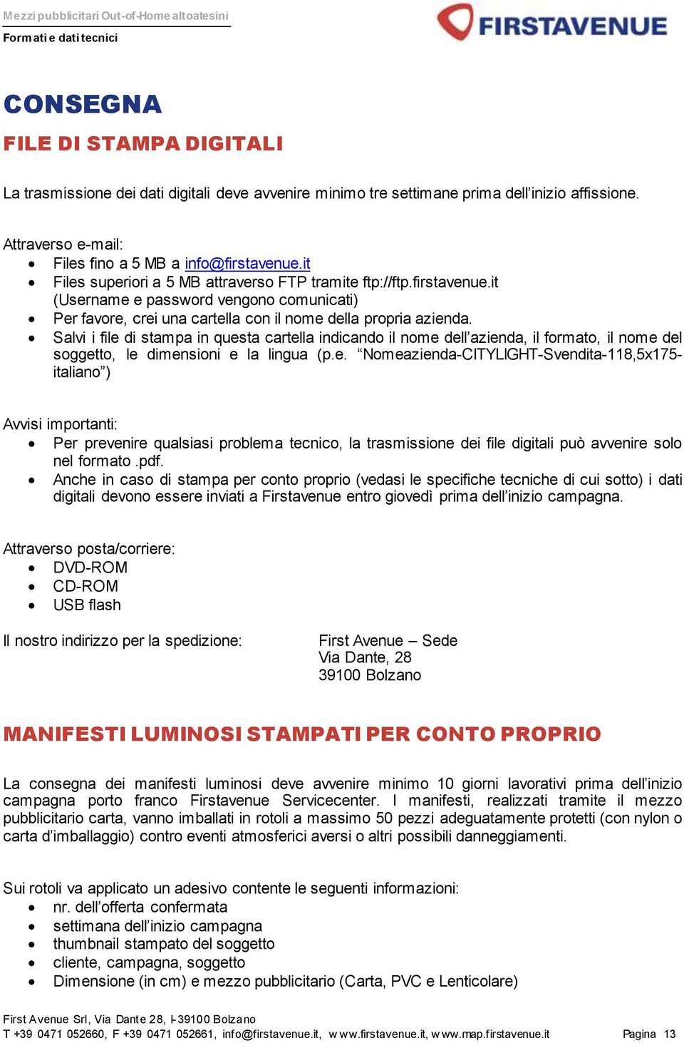 Salvi i file di stampa in questa cartella indicando il nome dell azienda, il formato, il nome del soggetto, le dimensioni e la lingua (p.e. Nomeazienda-CITYLIGHT-Svendita-118,5x175- italiano ) Avvisi importanti: Per prevenire qualsiasi problema tecnico, la trasmissione dei file digitali può avvenire solo nel formato.