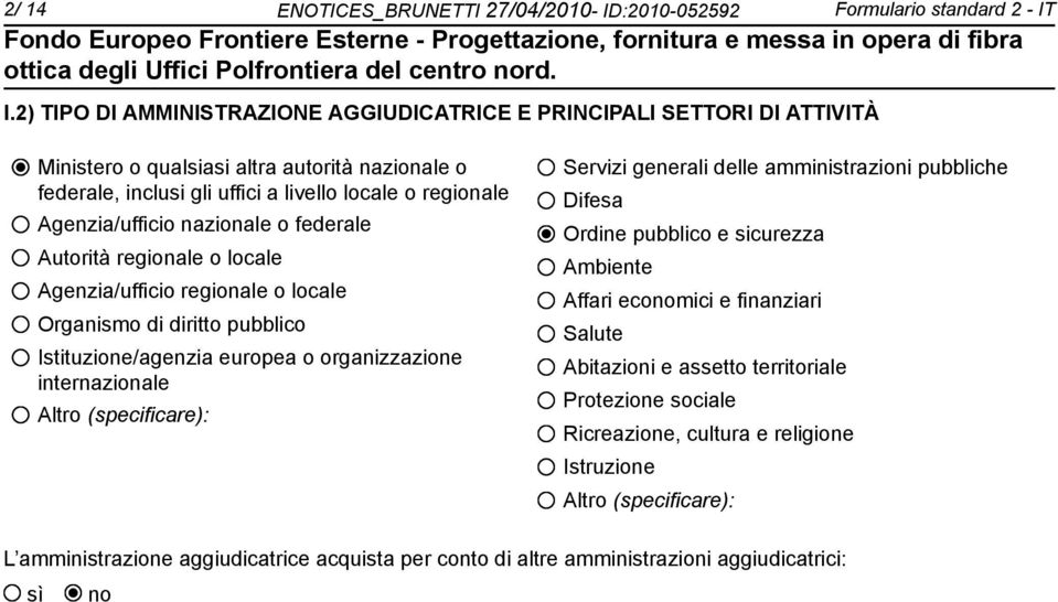 nazionale o federale Autorità regionale o locale Agenzia/ufficio regionale o locale Organismo di diritto pubblico Istituzione/agenzia europea o organizzazione internazionale Altro (specificare):