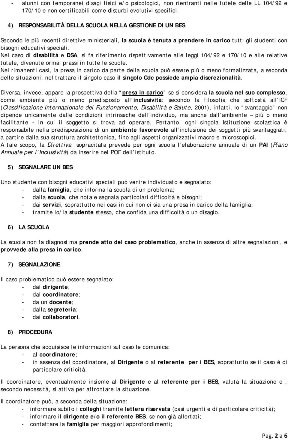 Nel caso di disabilità e DSA, si fa riferimento rispettivamente alle leggi 104/92 e 170/10 e alle relative tutele, divenute ormai prassi in tutte le scuole.