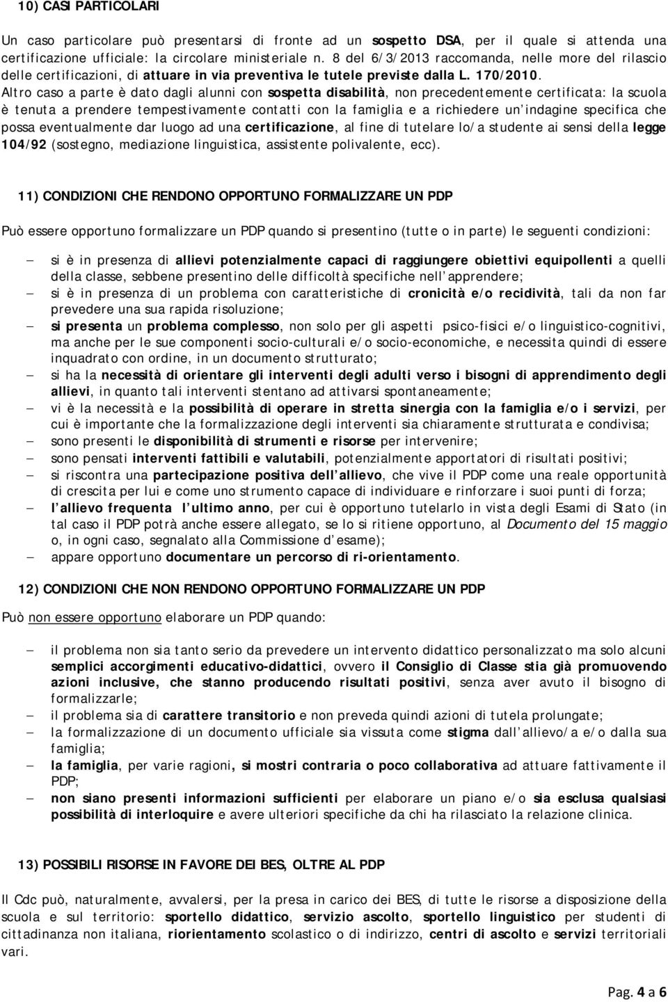 Altro caso a parte è dato dagli alunni con sospetta disabilità, non precedentemente certificata: la scuola è tenuta a prendere tempestivamente contatti con la famiglia e a richiedere un indagine