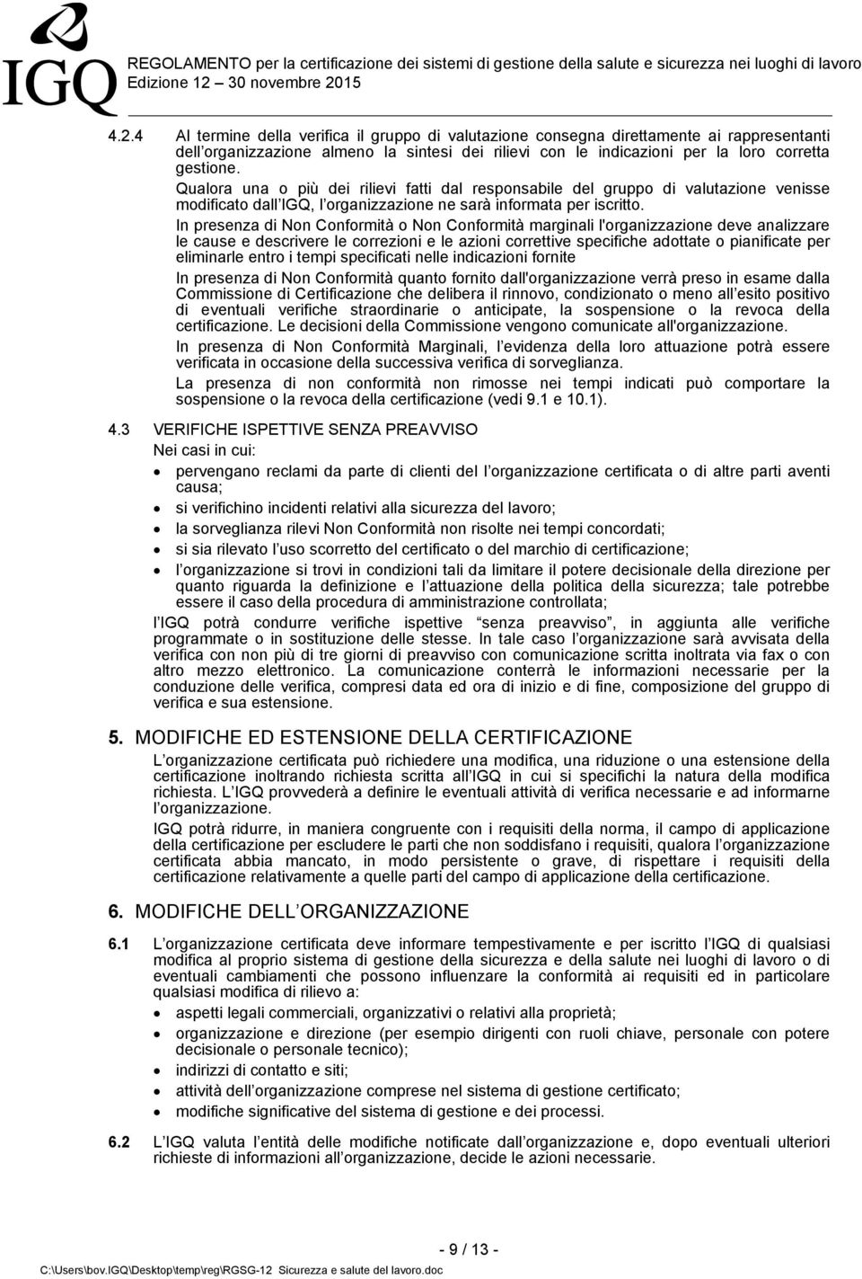 In presenza di Non Conformità o Non Conformità marginali l'organizzazione deve analizzare le cause e descrivere le correzioni e le azioni correttive specifiche adottate o pianificate per eliminarle