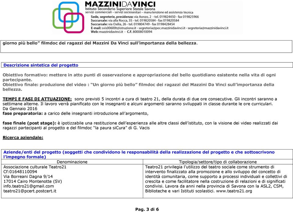 Obiettivo finale: produzione del video : Un  TEMPI E FASI DI ATTUAZIONE: sono previsti 5 incontri a cura di teatro 21, della durata di due ore consecutive. Gli incontri saranno a settimane alterne.