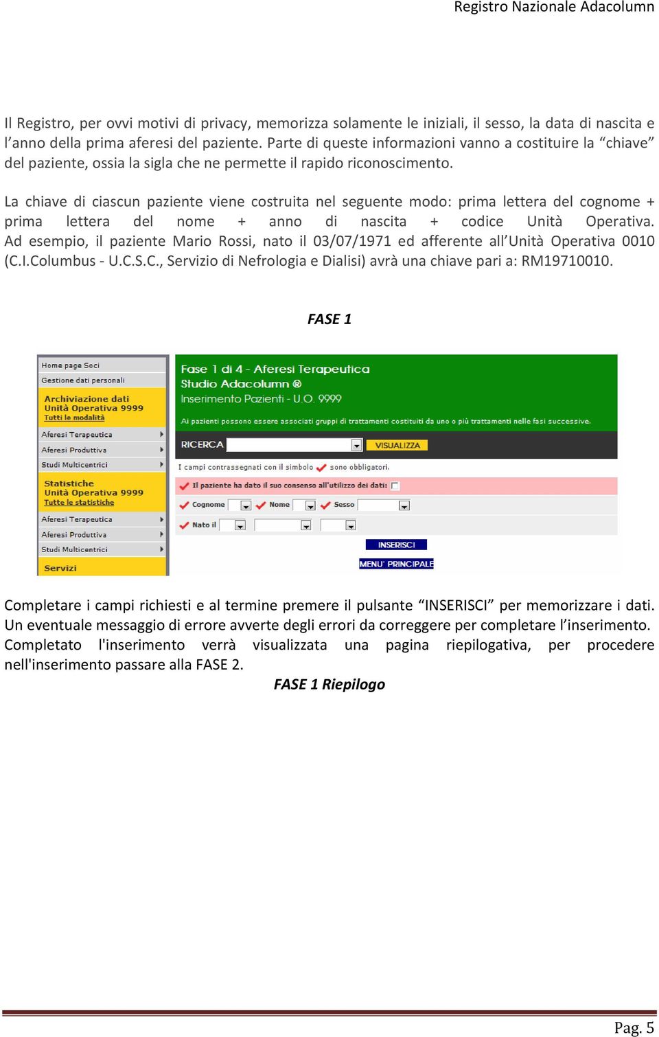 La chiave di ciascun paziente viene costruita nel seguente modo: prima lettera del cognome + prima lettera del nome + anno di nascita + codice Unità Operativa.