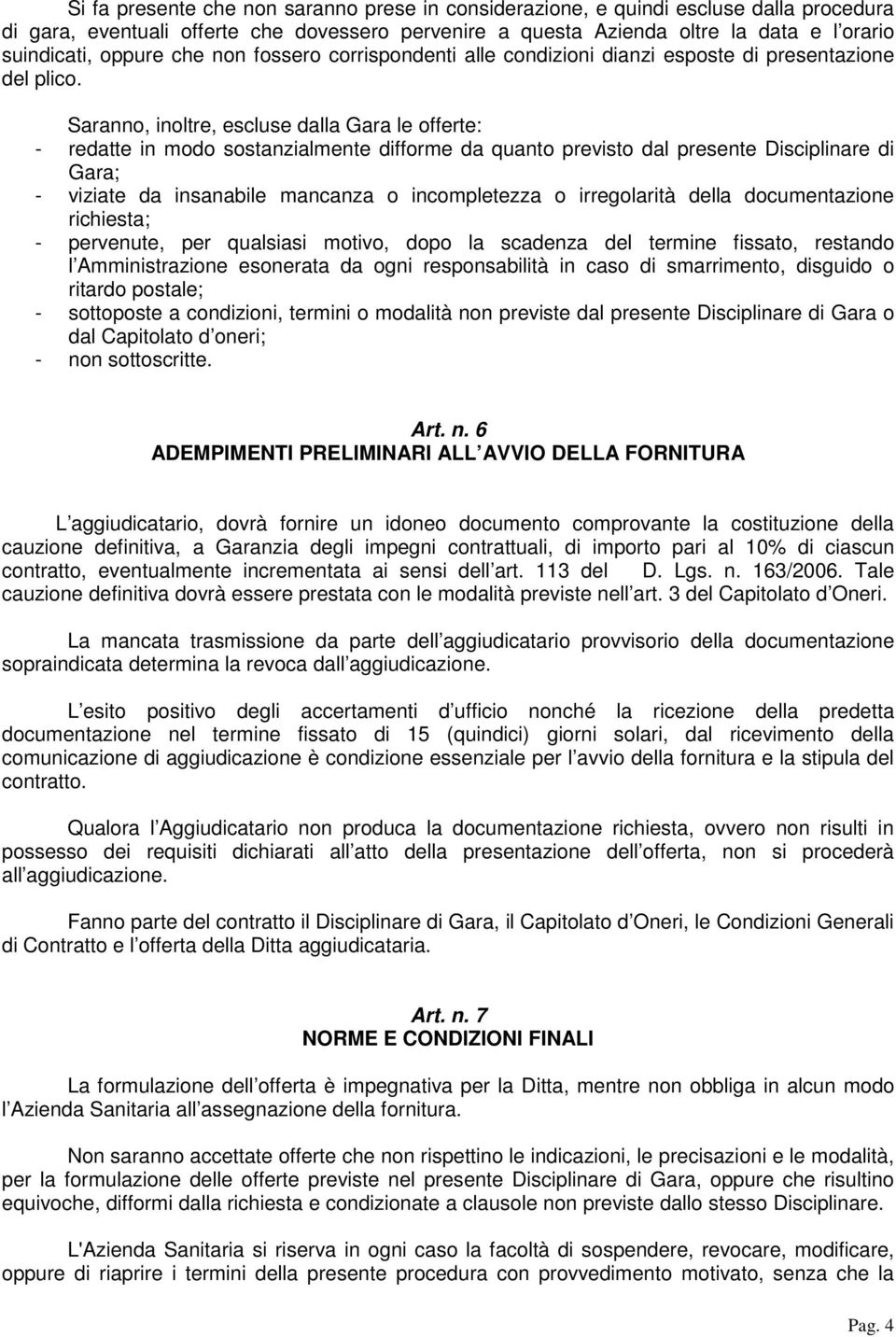 Saranno, inoltre, escluse dalla Gara le offerte: - redatte in modo sostanzialmente difforme da quanto previsto dal presente Disciplinare di Gara; - viziate da insanabile mancanza o incompletezza o