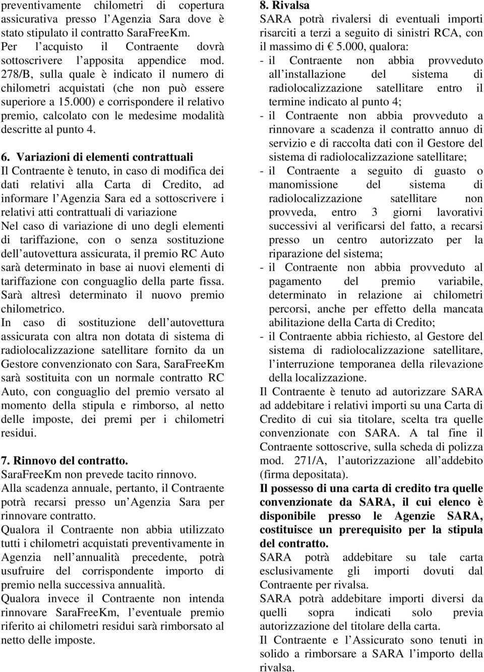 Variazioni di elementi contrattuali Il Contraente è tenuto, in caso di modifica dei dati relativi alla Carta di Credito, ad informare l Agenzia Sara ed a sottoscrivere i relativi atti contrattuali di