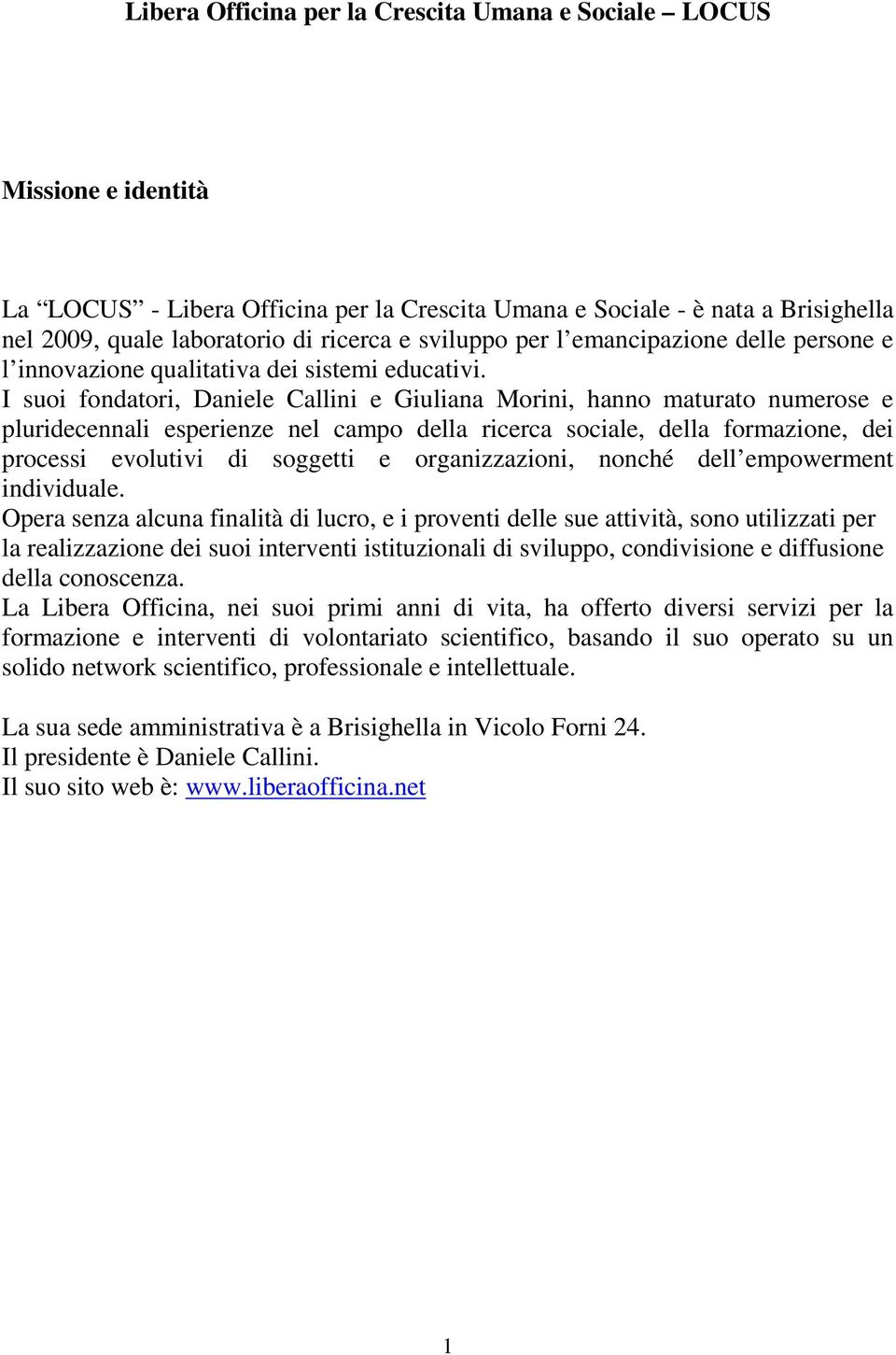 I suoi fondatori, Daniele Callini e Giuliana Morini, hanno maturato numerose e pluridecennali esperienze nel campo della ricerca sociale, della formazione, dei processi evolutivi di soggetti e