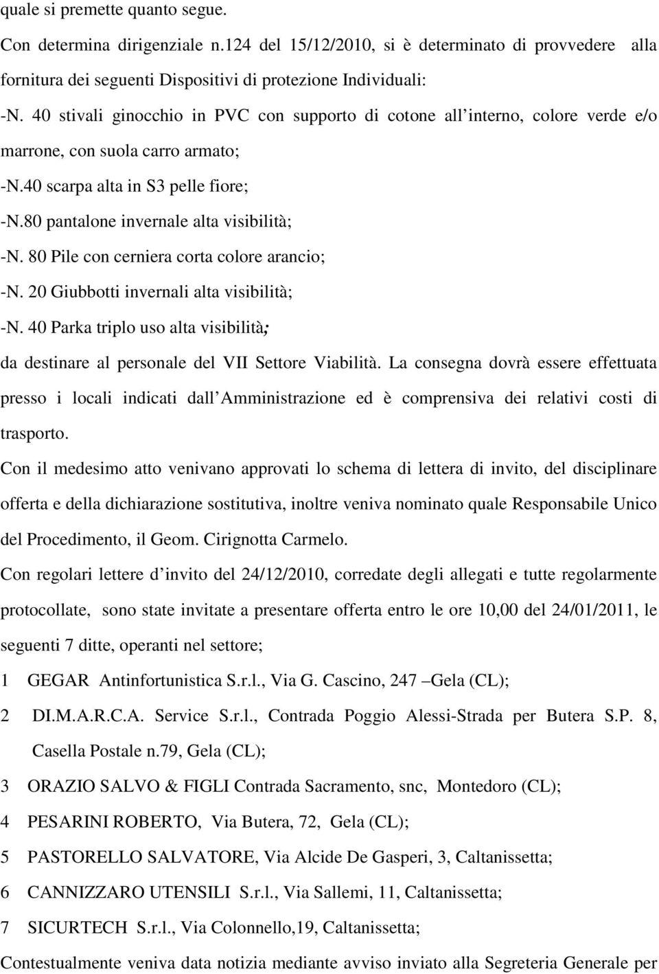 80 Pile con cerniera corta colore arancio; -N. 20 Giubbotti invernali alta visibilità; -N. 40 Parka triplo uso alta visibilità; da destinare al personale del VII Settore Viabilità.