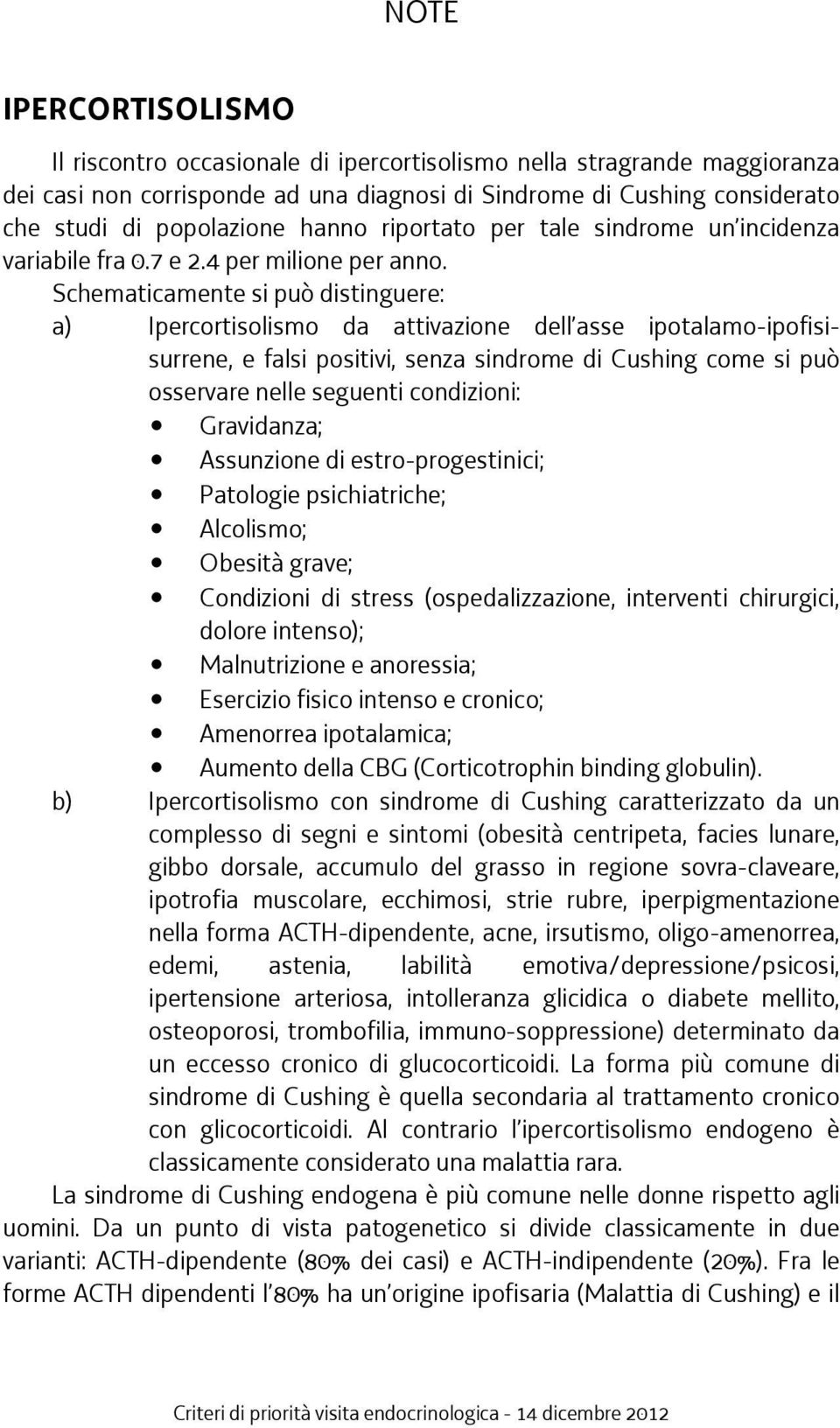 Schematicamente si può distinguere: a) Ipercortisolismo da attivazione dell asse ipotalamo-ipofisisurrene, e falsi positivi, senza sindrome di Cushing come si può osservare nelle seguenti condizioni: