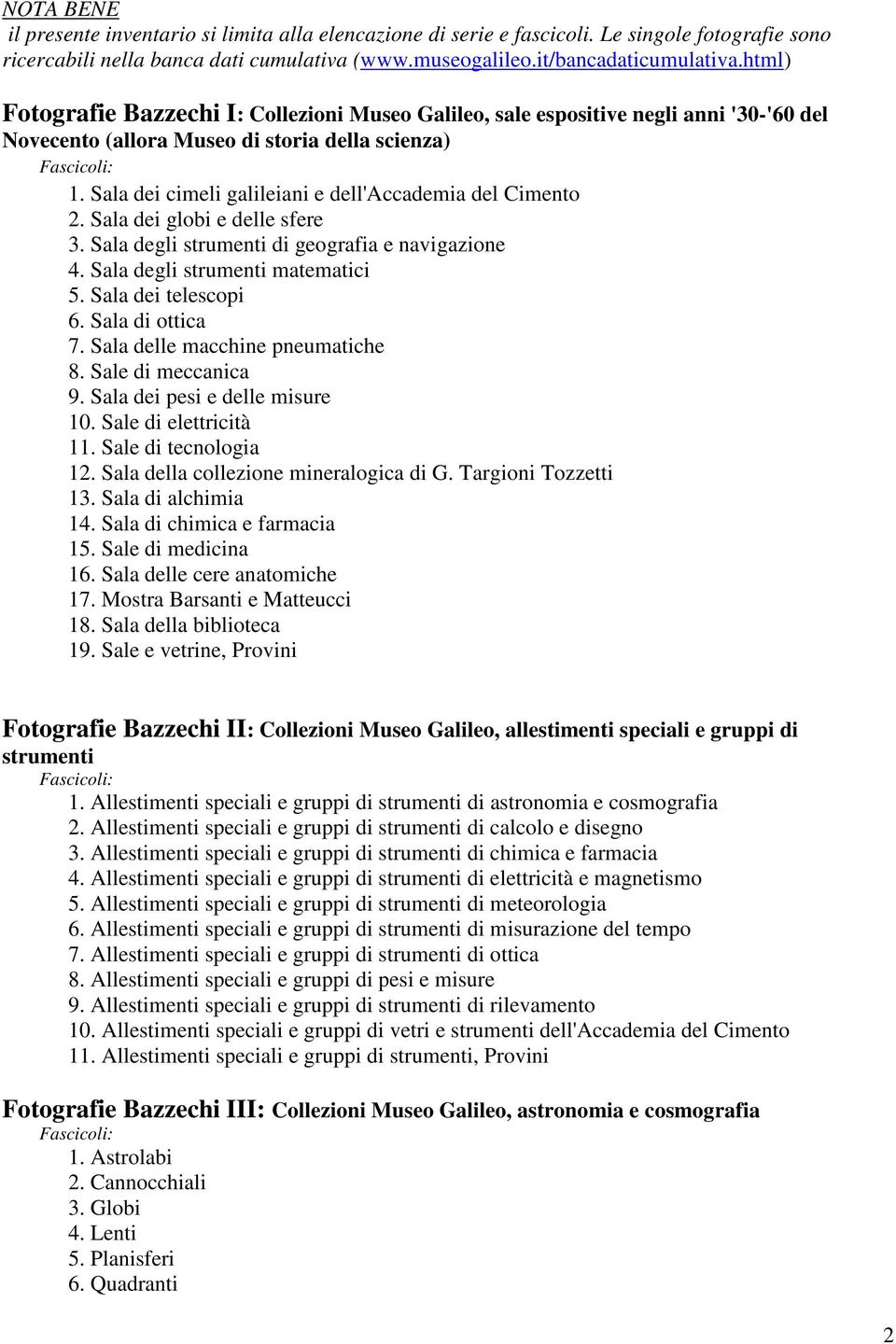 Sala dei cimeli galileiani e dell'accademia del Cimento 2. Sala dei globi e delle sfere 3. Sala degli strumenti di geografia e navigazione 4. Sala degli strumenti matematici 5. Sala dei telescopi 6.