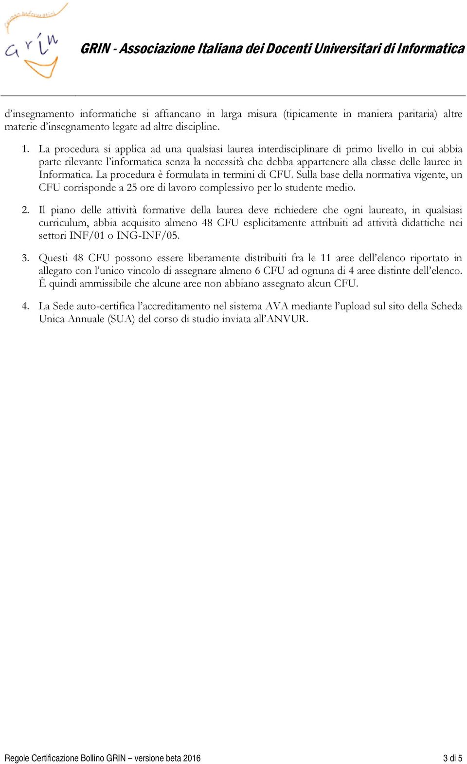 Informatica. La procedura è formulata in termini di CFU. Sulla base della normativa vigente, un CFU corrisponde a 25