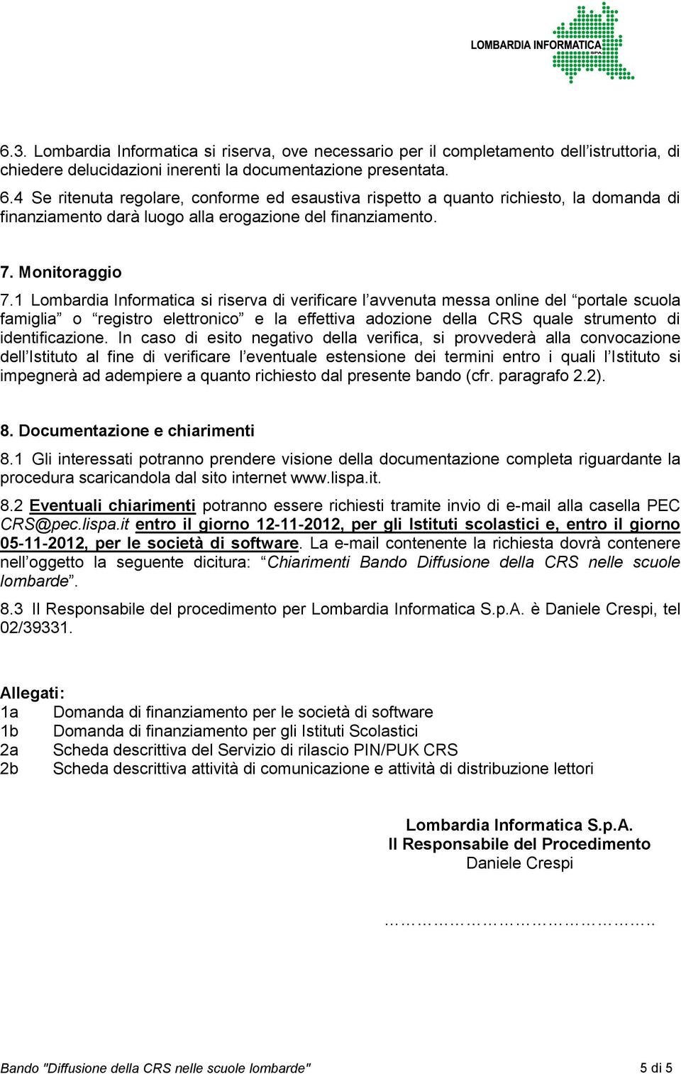 1 Lombardia Informatica si riserva di verificare l avvenuta messa online del portale scuola famiglia o registro elettronico e la effettiva adozione della CRS quale strumento di identificazione.