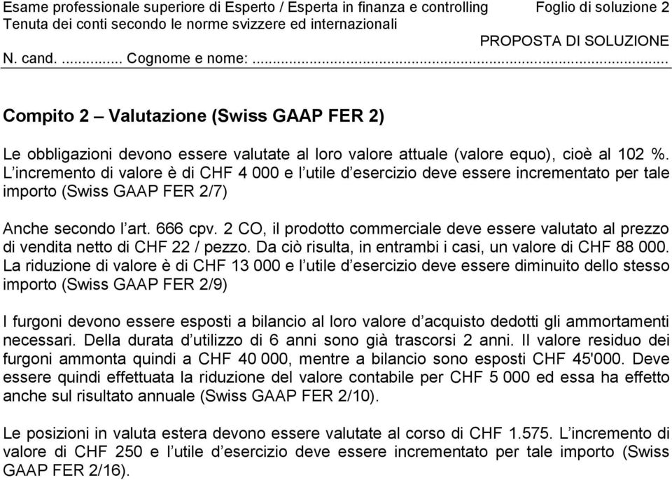 2 CO, il prodotto commerciale deve essere valutato al prezzo di vendita netto di CHF 22 / pezzo. Da ciò risulta, in entrambi i casi, un valore di CHF 88 000.