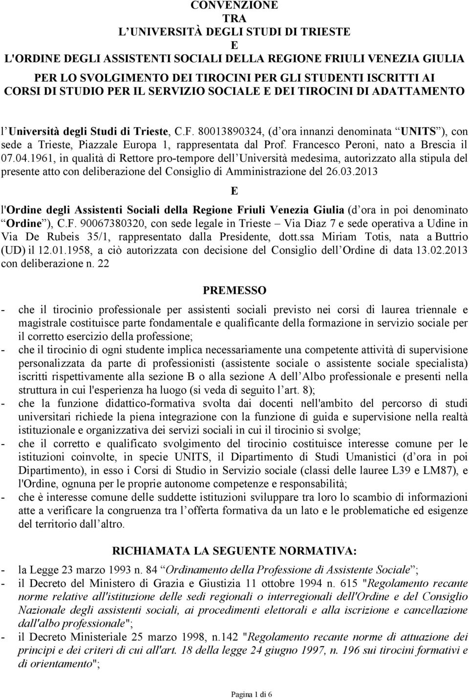 80013890324, (d ora innanzi denominata UNITS ), con sede a Trieste, Piazzale Europa 1, rappresentata dal Prof. Francesco Peroni, nato a Brescia il 07.04.