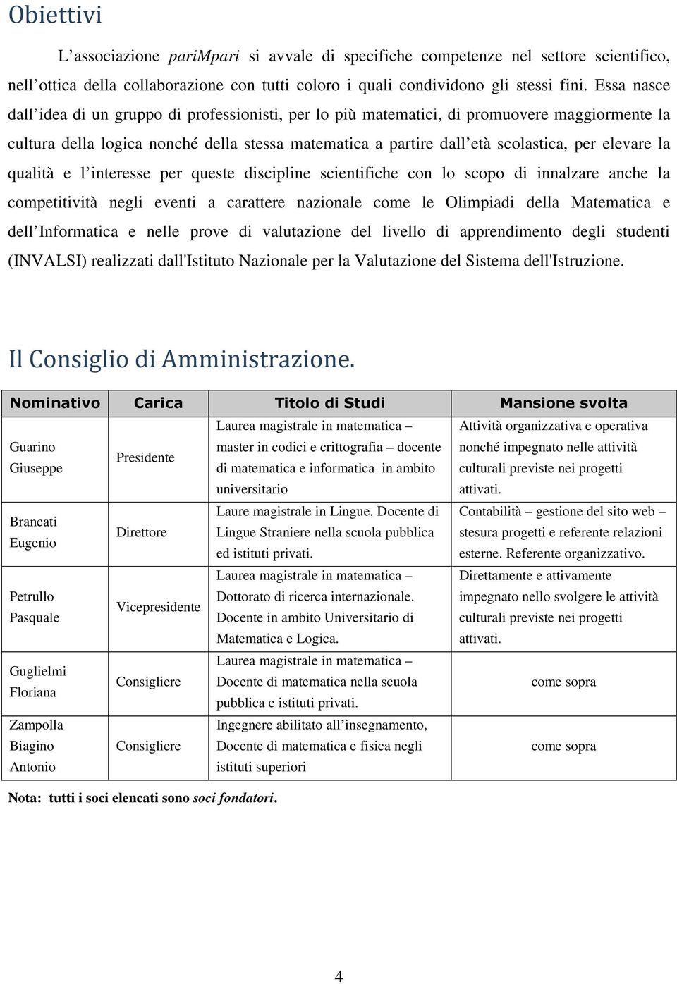 elevare la qualità e l interesse per queste discipline scientifiche con lo scopo di innalzare anche la competitività negli eventi a carattere nazionale come le Olimpiadi della Matematica e dell