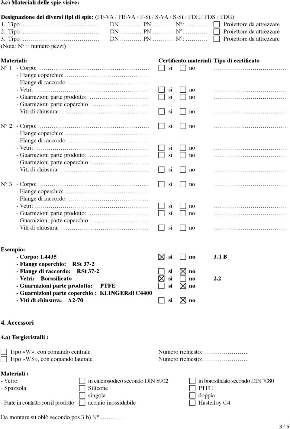 .. c si c no... Esempio: - Corpo: 1.4435 c si c no 3.1 B - Flange coperchio: RSt 37-2 - Flange di raccordo: RSt 37-2 c si c no - Vetri: Borosilicato c si c no 2.