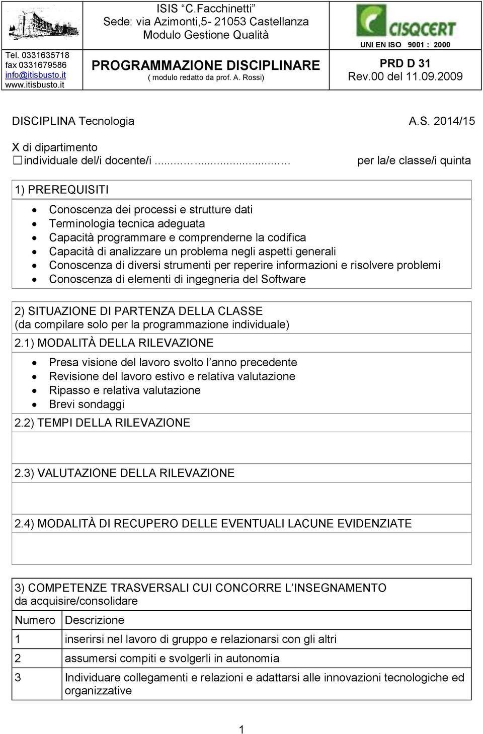 problema negli aspetti generali Conoscenza di diversi strumenti per reperire informazioni e risolvere problemi Conoscenza di elementi di ingegneria del Software 2) SITUAZIONE DI PARTENZA DELLA CLASSE