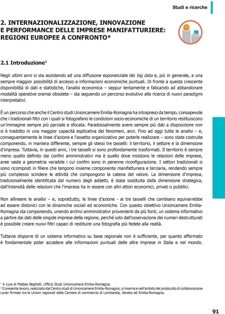 Di fronte a questa crescente disponibilità di dati e statistiche, l analisi economica seppur lentamente e faticando ad abbandonare modalità operative oramai obsolete sta seguendo un percorso