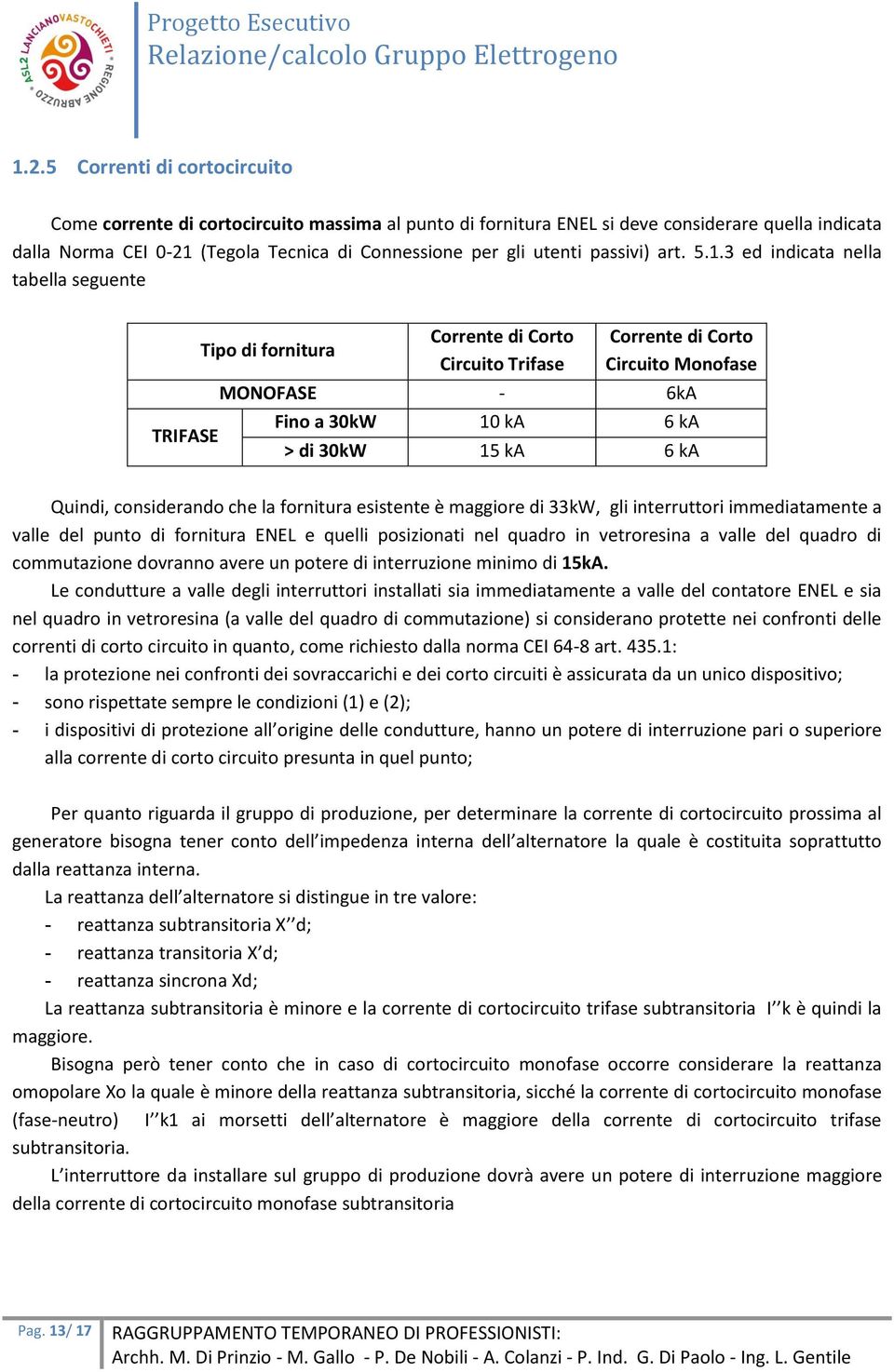 3 ed indicata nella tabella seguente Tipo di fornitura Corrente di Corto Circuito Trifase Corrente di Corto Circuito Monofase MONOFASE - 6kA Fino a 30kW 10 ka 6 ka TRIFASE > di 30kW 15 ka 6 ka