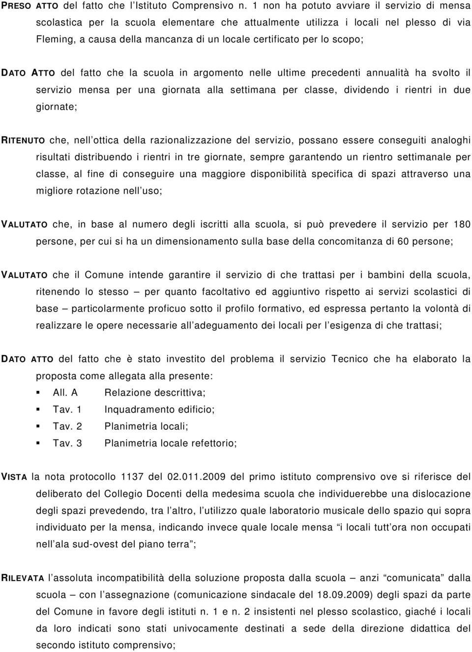 scopo; DATO ATTO del fatto che la scuola in argomento nelle ultime precedenti annualità ha svolto il servizio mensa per una giornata alla settimana per classe, dividendo i rientri in due giornate;