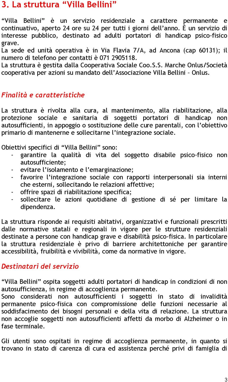 La sede ed unità operativa è in Via Flavia 7/A, ad Ancona (cap 60131); il numero di telefono per contatti è 071 2905118. La struttura è gestita dalla Cooperativa So