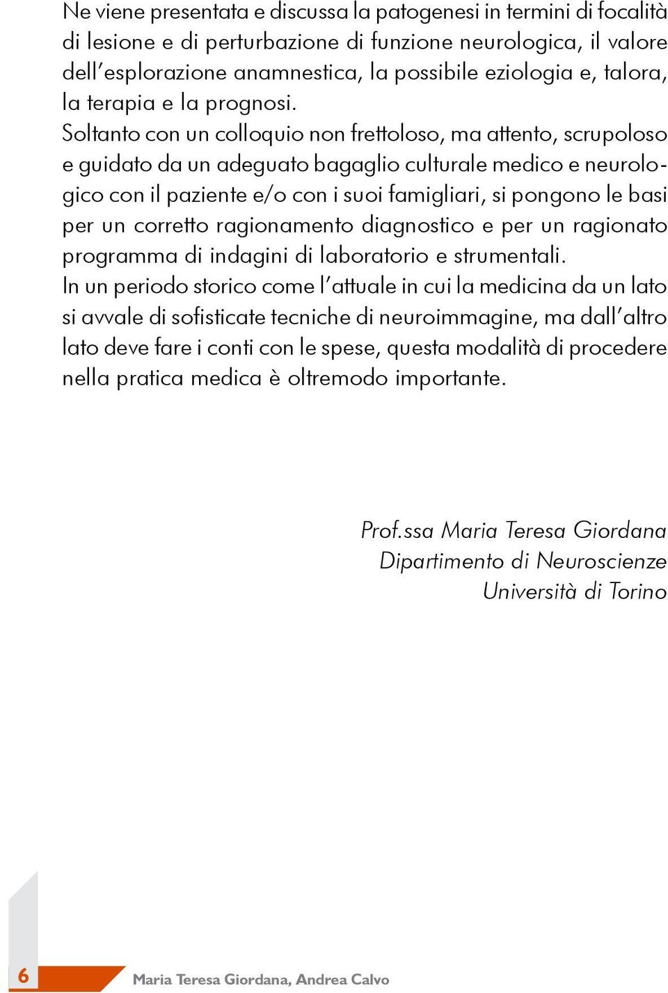 Soltanto con un colloquio non frettoloso, ma attento, scrupoloso e guidato da un adeguato bagaglio culturale medico e neurologico con il paziente e/o con i suoi famigliari, si pongono le basi per un