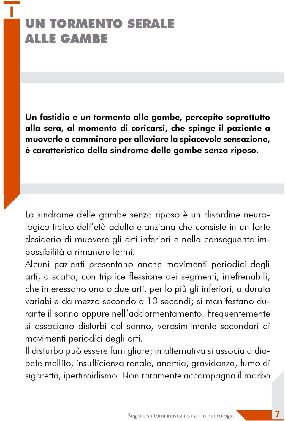 La sindrome delle gambe senza riposo è un disordine neurologico tipico dell età adulta e anziana che consiste in un forte desiderio di muovere gli arti inferiori e nella conseguente impossibilità a