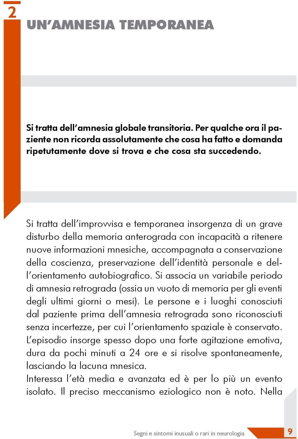 Si tratta dell improvvisa e temporanea insorgenza di un grave disturbo della memoria anterograda con incapacità a ritenere nuove informazioni mnesiche, accompagnata a conservazione della coscienza,