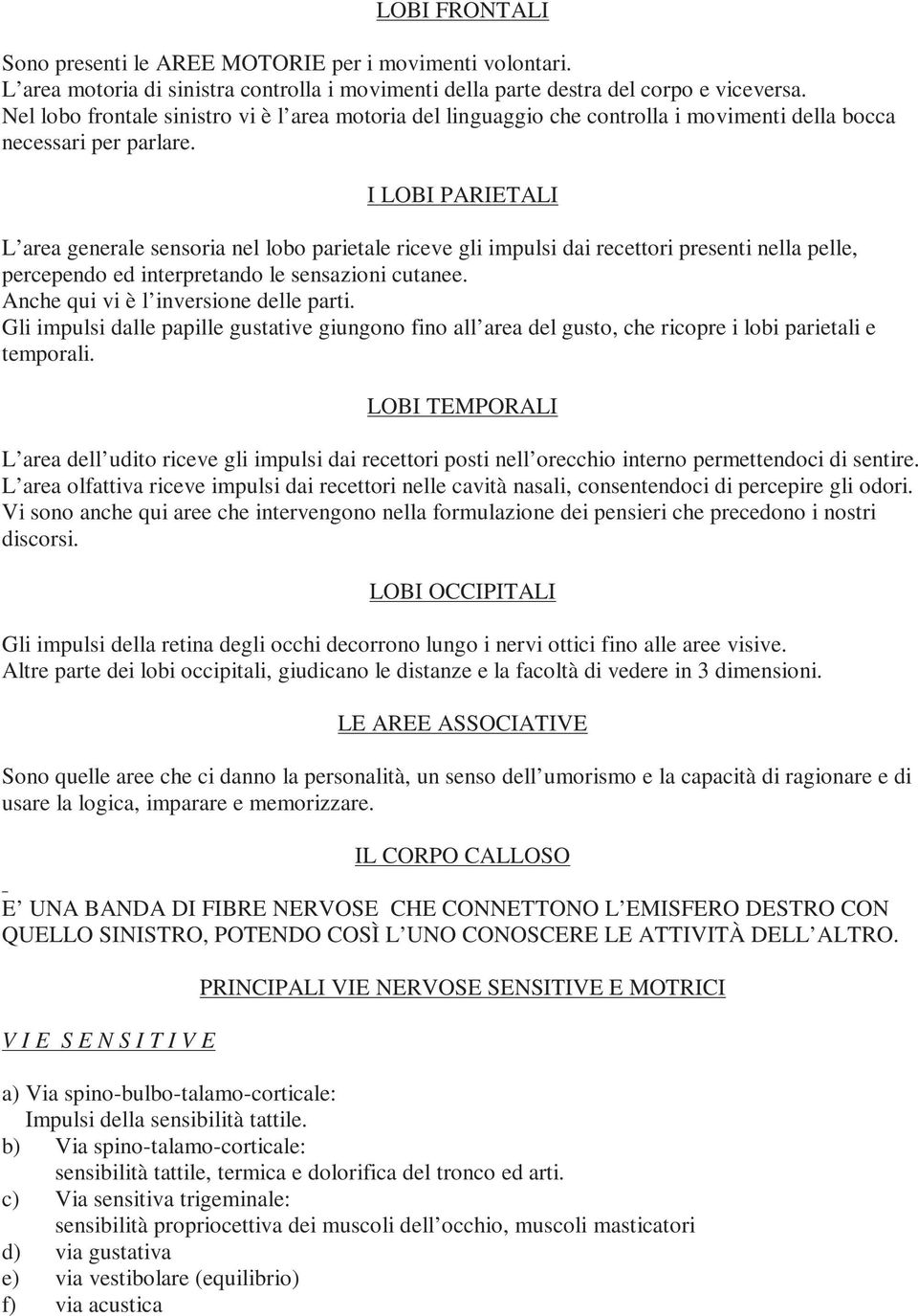 I LOBI PARIETALI L area generale sensoria nel lobo parietale riceve gli impulsi dai recettori presenti nella pelle, percependo ed interpretando le sensazioni cutanee.